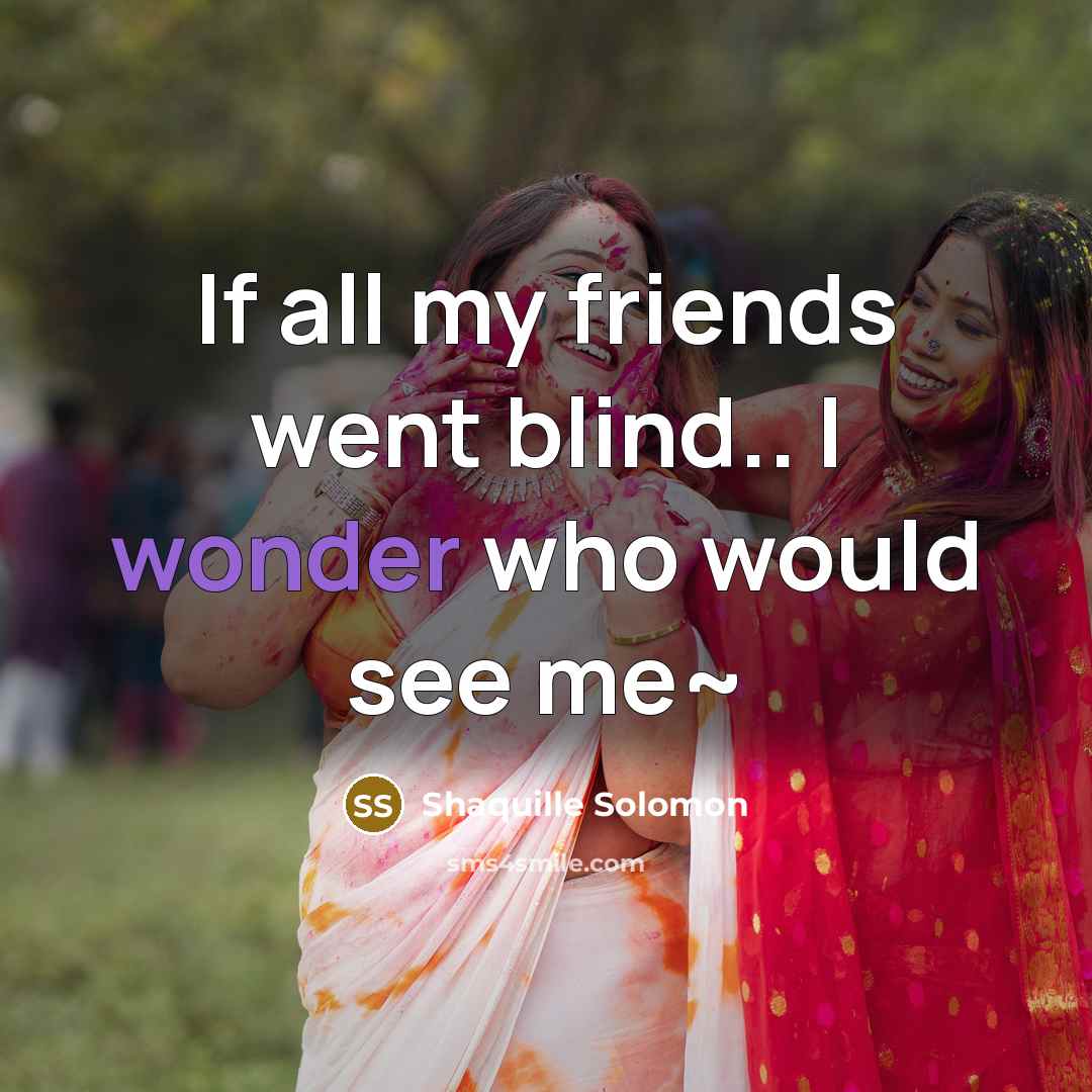“If all my friends went blind.. I wonder who would…” quote by Shaquille Solomon