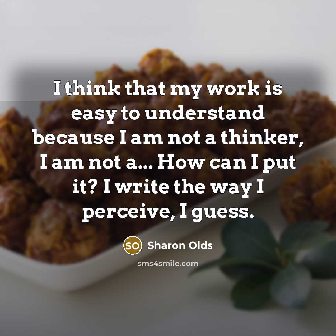 “I think that my work is easy to understand because…” quote by Sharon Olds