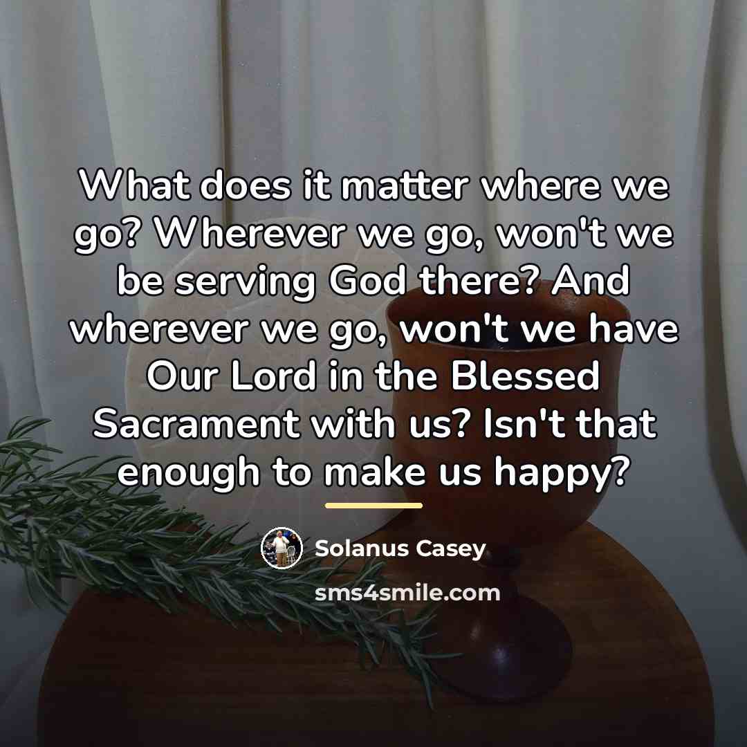 “What does it matter where we go? Wherever we go,…” quote by Solanus Casey