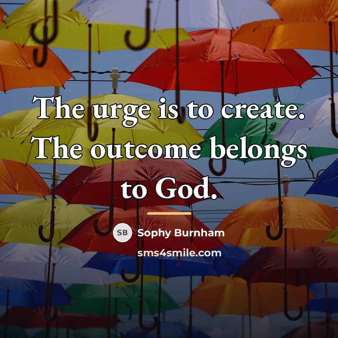 “The urge is to create. The outcome belongs to God.…” quote by Sophy Burnham