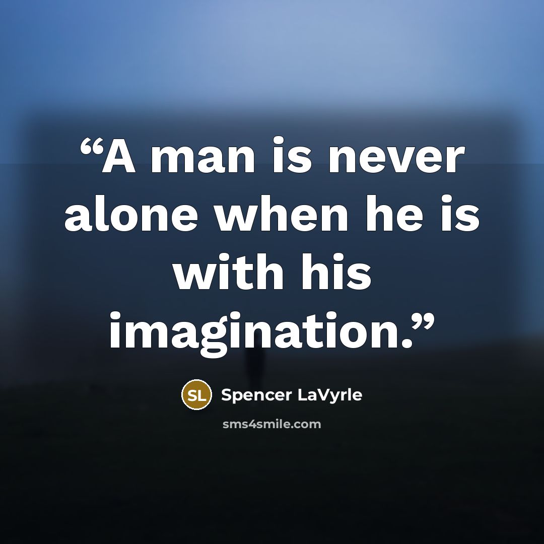 “A man is never alone when he is with his imagination.” quote by Spencer LaVyrle