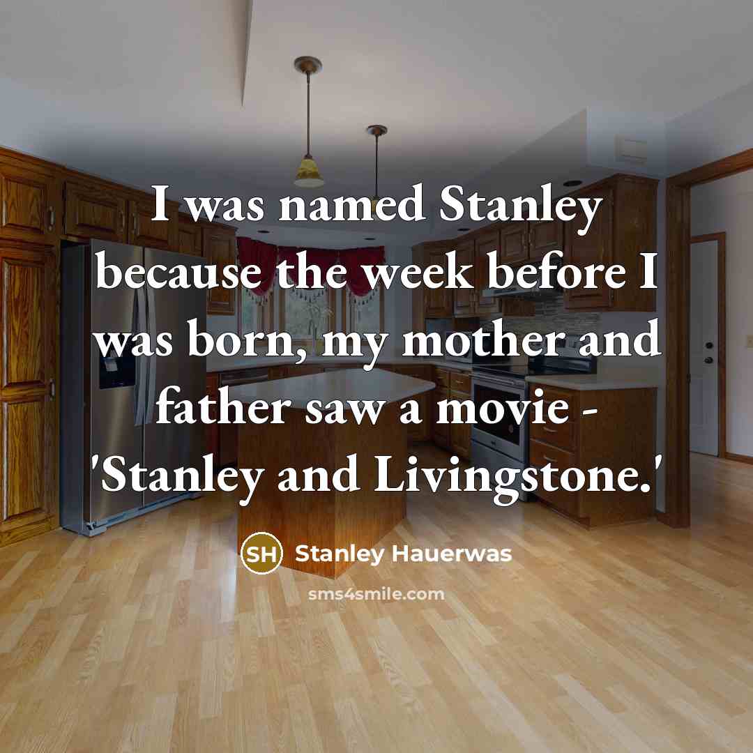 “I was named Stanley because the week before I was…” quote by Stanley Hauerwas