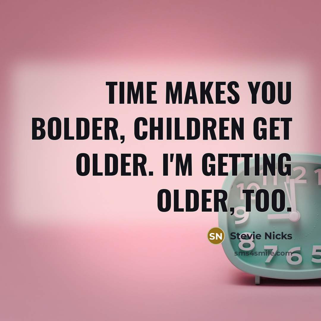 “Time makes you bolder, children get older. I'm getting older,…” quote by Stevie Nicks