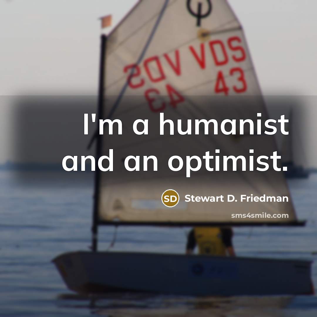“I'm a humanist and an optimist.…” quote by Stewart D. Friedman