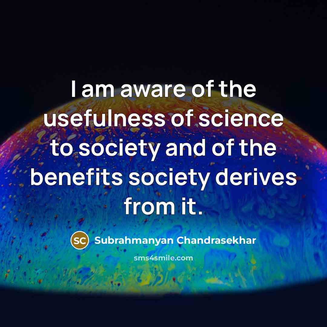 “I am aware of the usefulness of science to society…” quote by Subrahmanyan Chandrasekhar