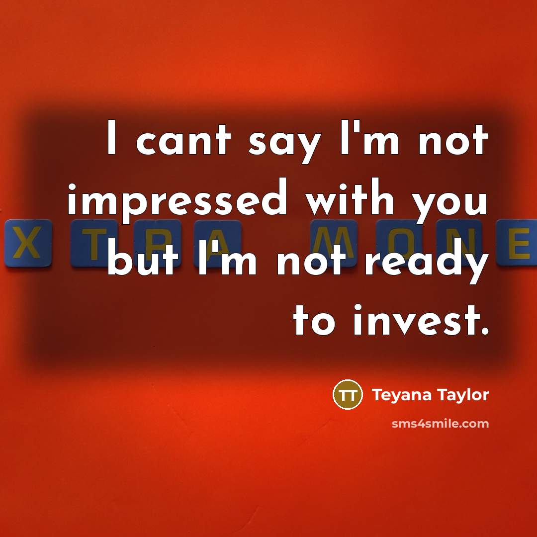 “I cant say I'm not impressed with you but I'm not ready to invest.” quote by Teyana Taylor