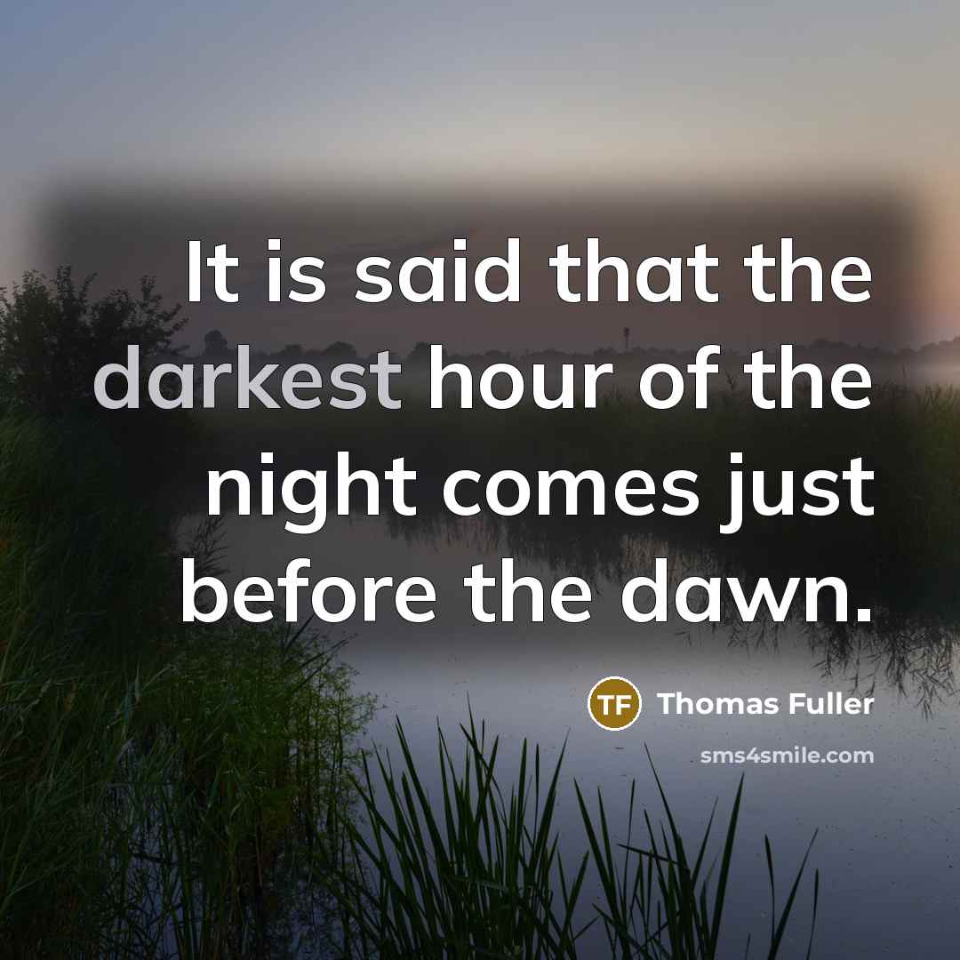 “It is said that the darkest hour of the night comes just before the dawn.” quote by Thomas Fuller