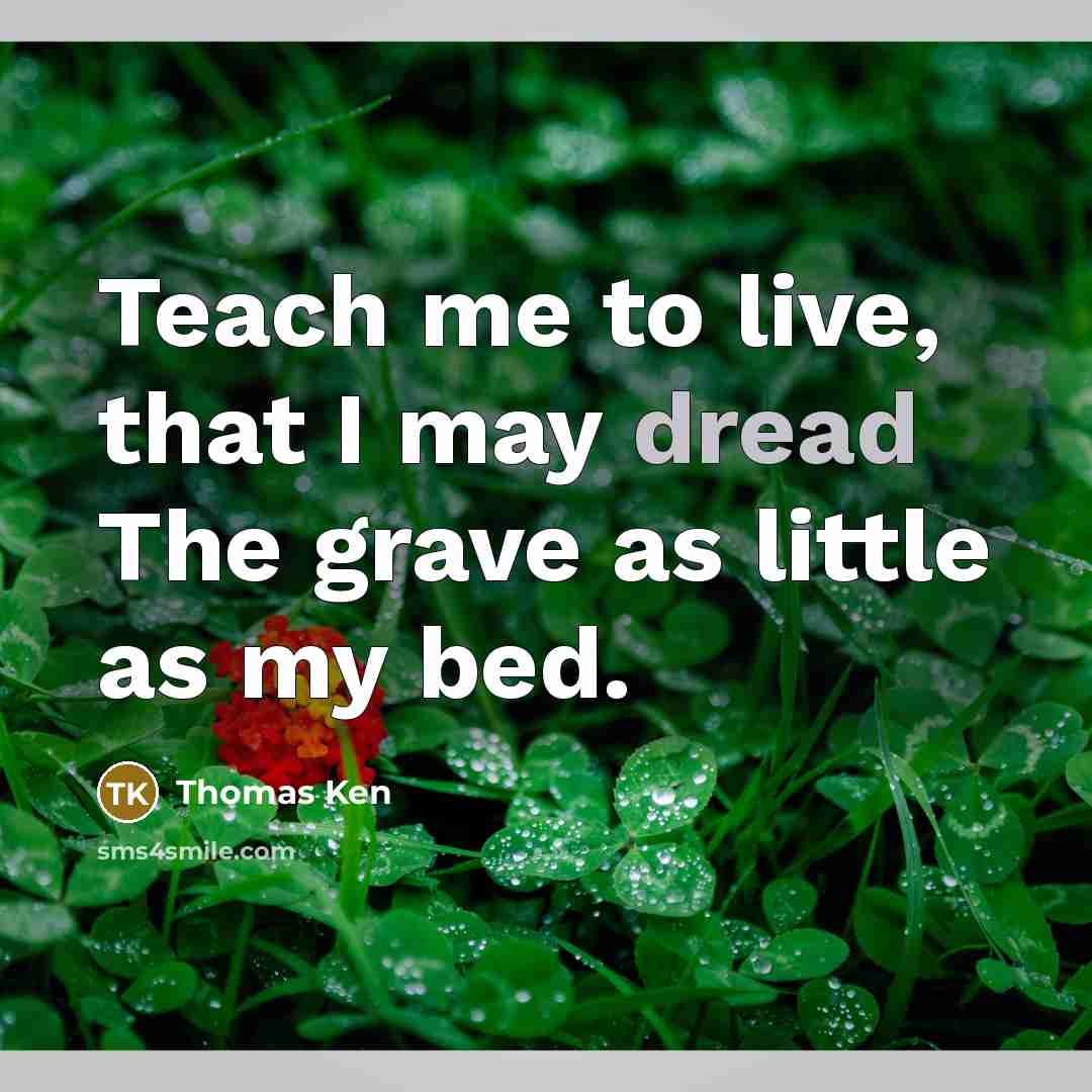“Teach me to live, that I may dread The grave…” quote by Thomas Ken
