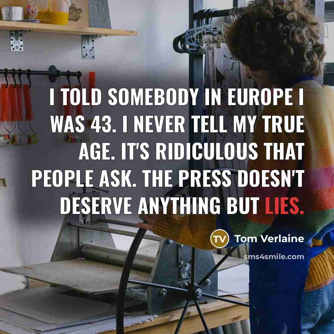 “I told somebody in Europe I was 43. I never…” quote by Tom Verlaine