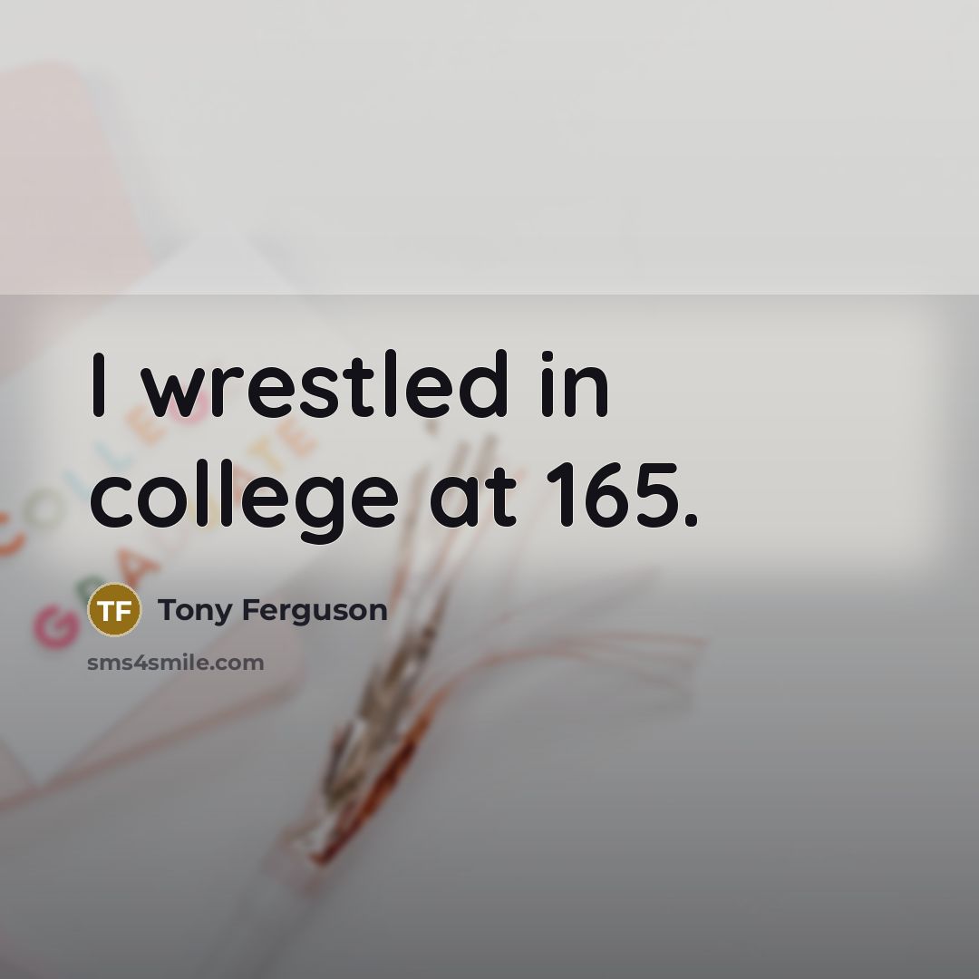 “I wrestled in college at 165.…” quote by Tony Ferguson