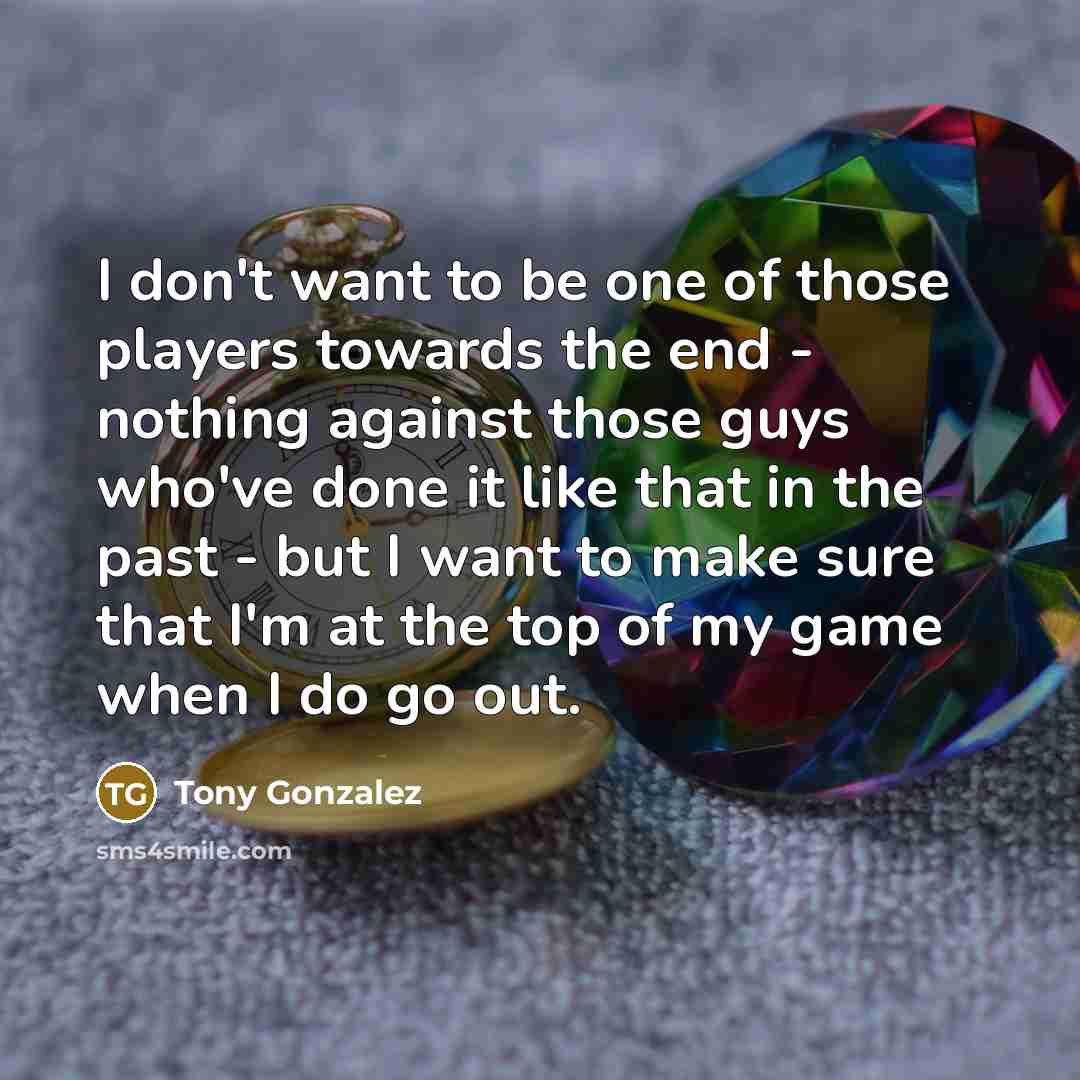 “I don't want to be one of those players towards…” quote by Tony Gonzalez