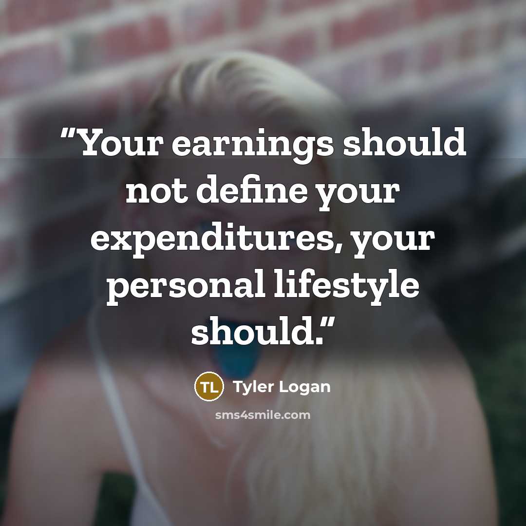 “Your earnings should not define your expenditures, your personal lifestyle should.” quote by Tyler Logan