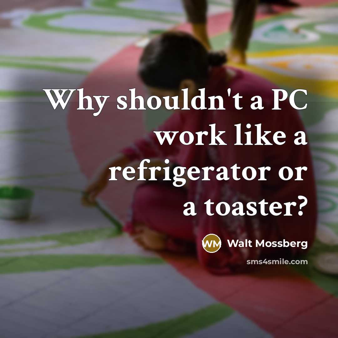 “Why shouldn't a PC work like a refrigerator or a…” quote by Walt Mossberg