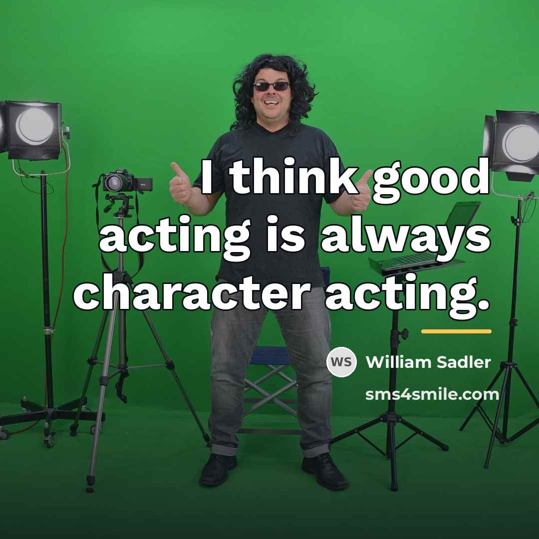 “I think good acting is always character acting.…” quote by William Sadler