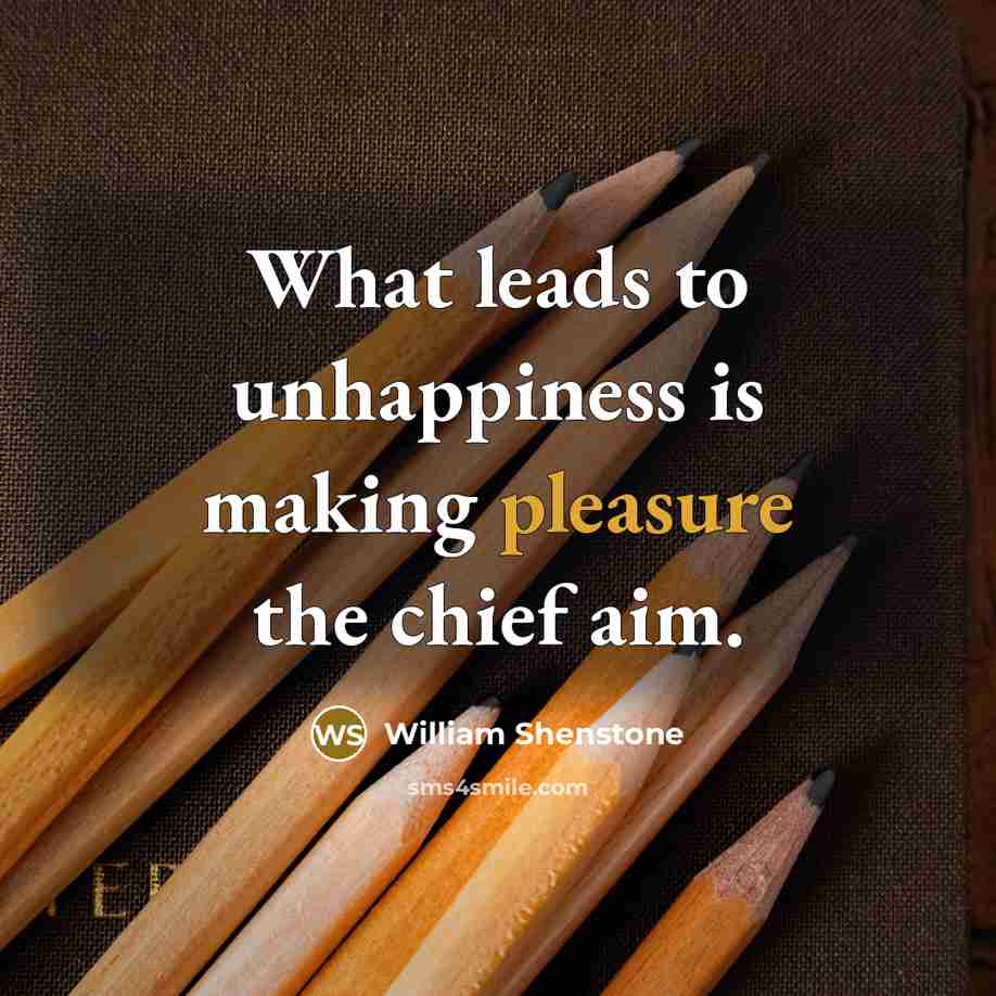 “What leads to unhappiness is making pleasure the chief aim.…” quote by William Shenstone