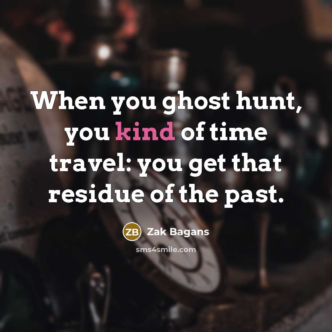 “When you ghost hunt, you kind of time travel: you…” quote by Zak Bagans
