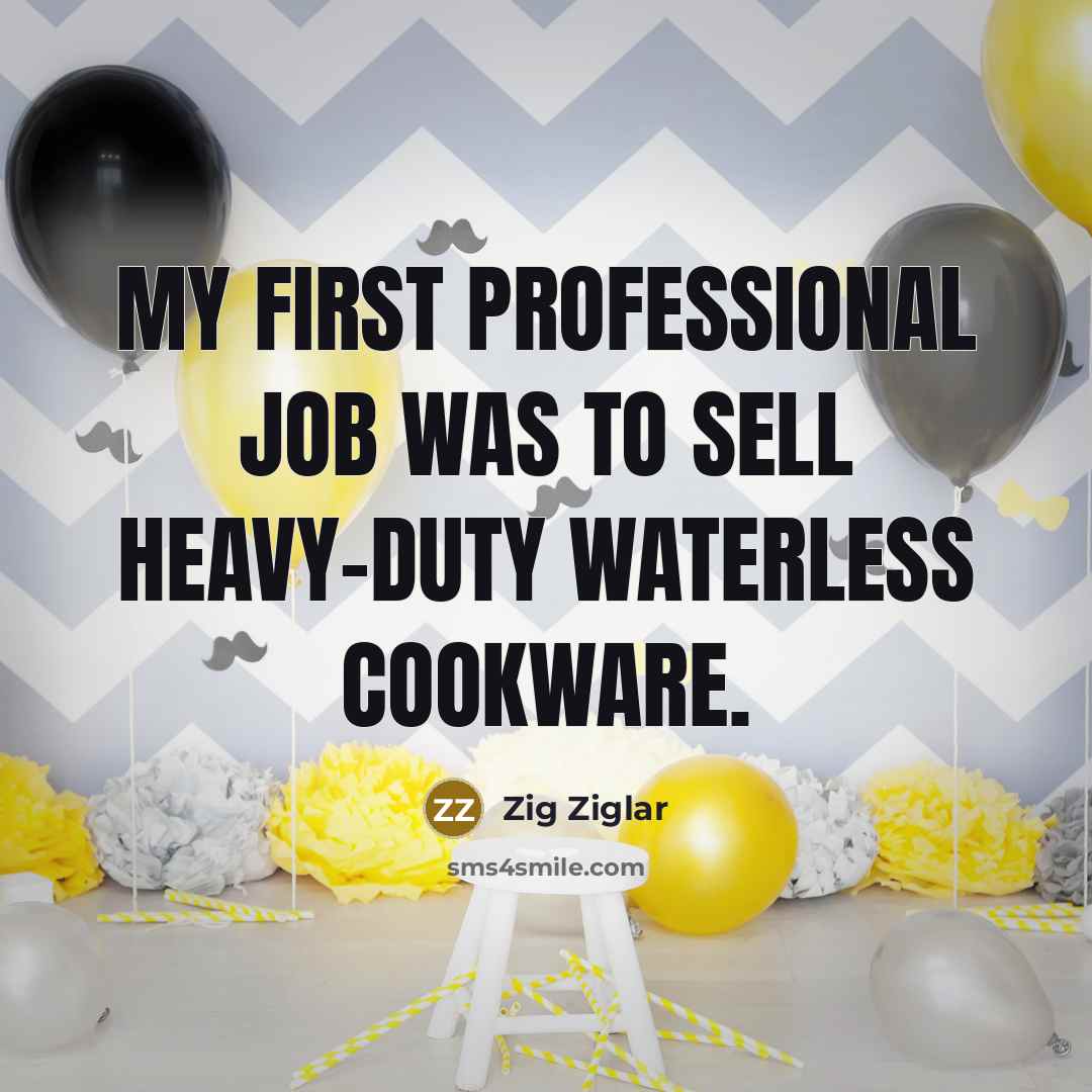 “My first professional job was to sell heavy-duty waterless cookware.…” quote by Zig Ziglar