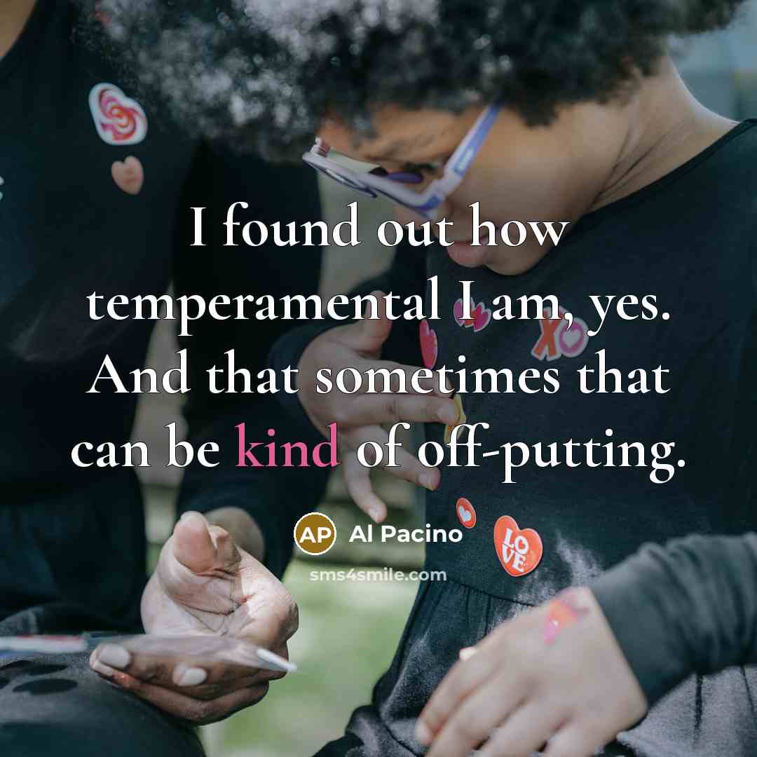 “I found out how temperamental I am, yes. And that…” quote by Al Pacino
