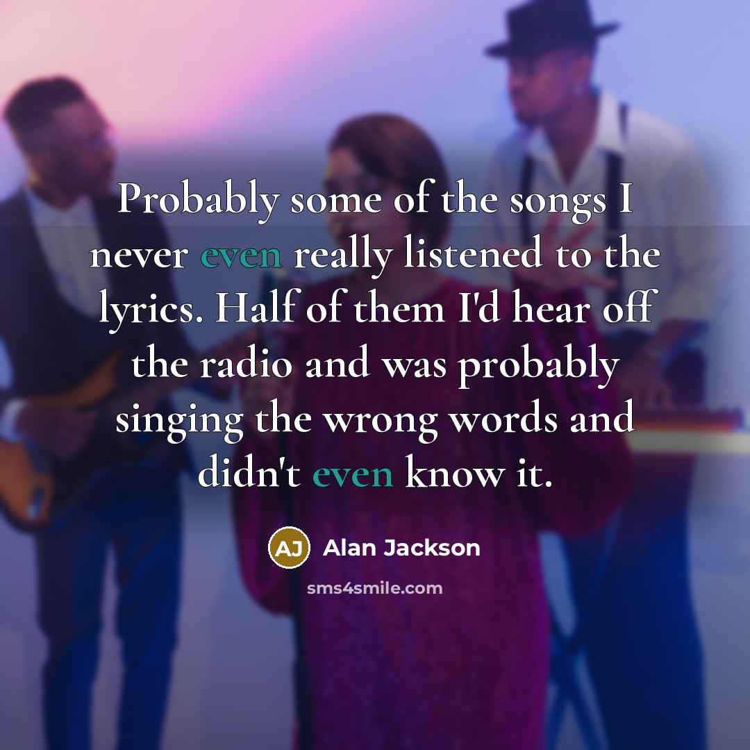 “Probably some of the songs I never even really listened…” quote by Alan Jackson