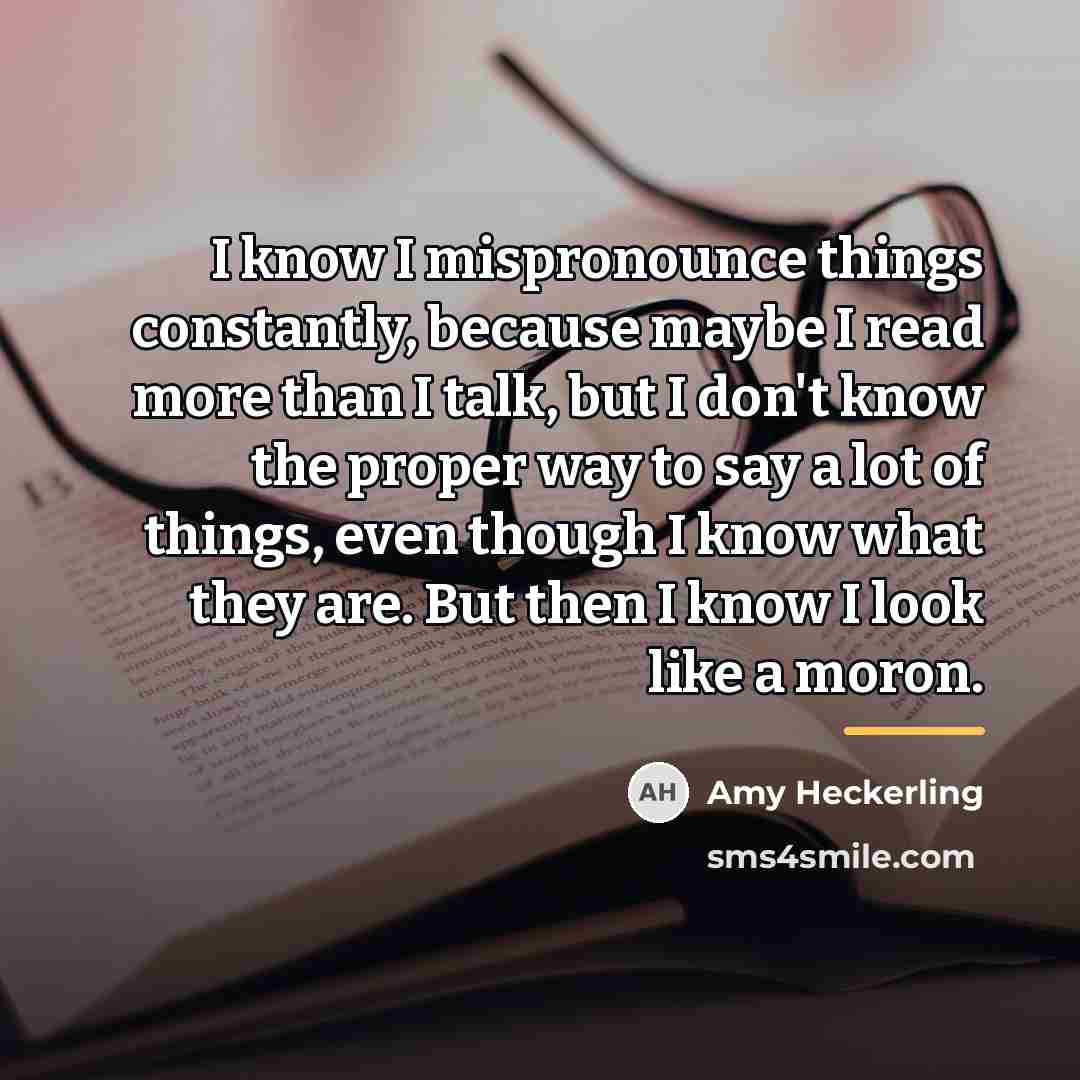 “I know I mispronounce things constantly, because maybe I read…” quote by Amy Heckerling