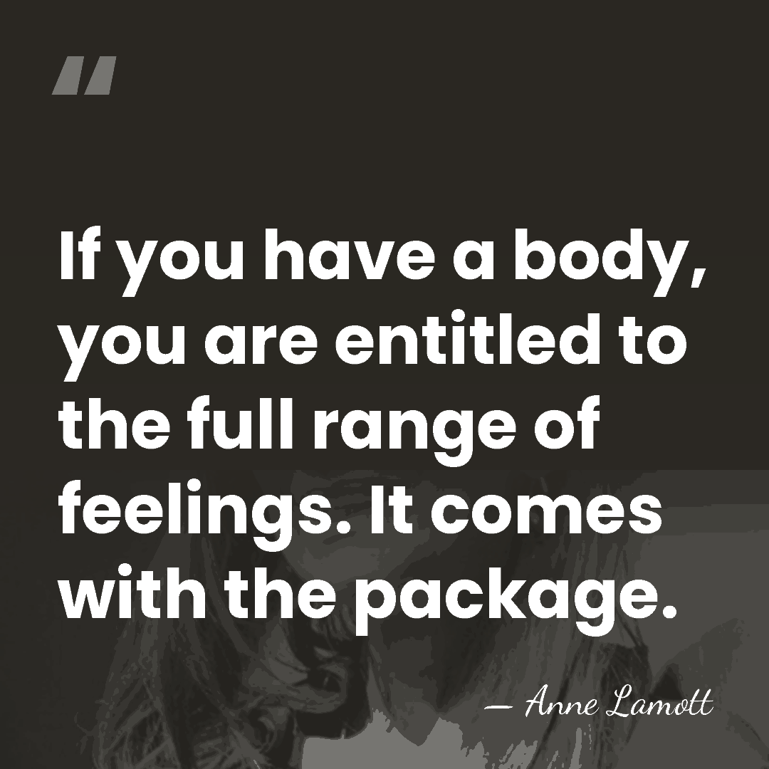 If you have a body, you are entitled to the full range&hellip; - Anne Lamott