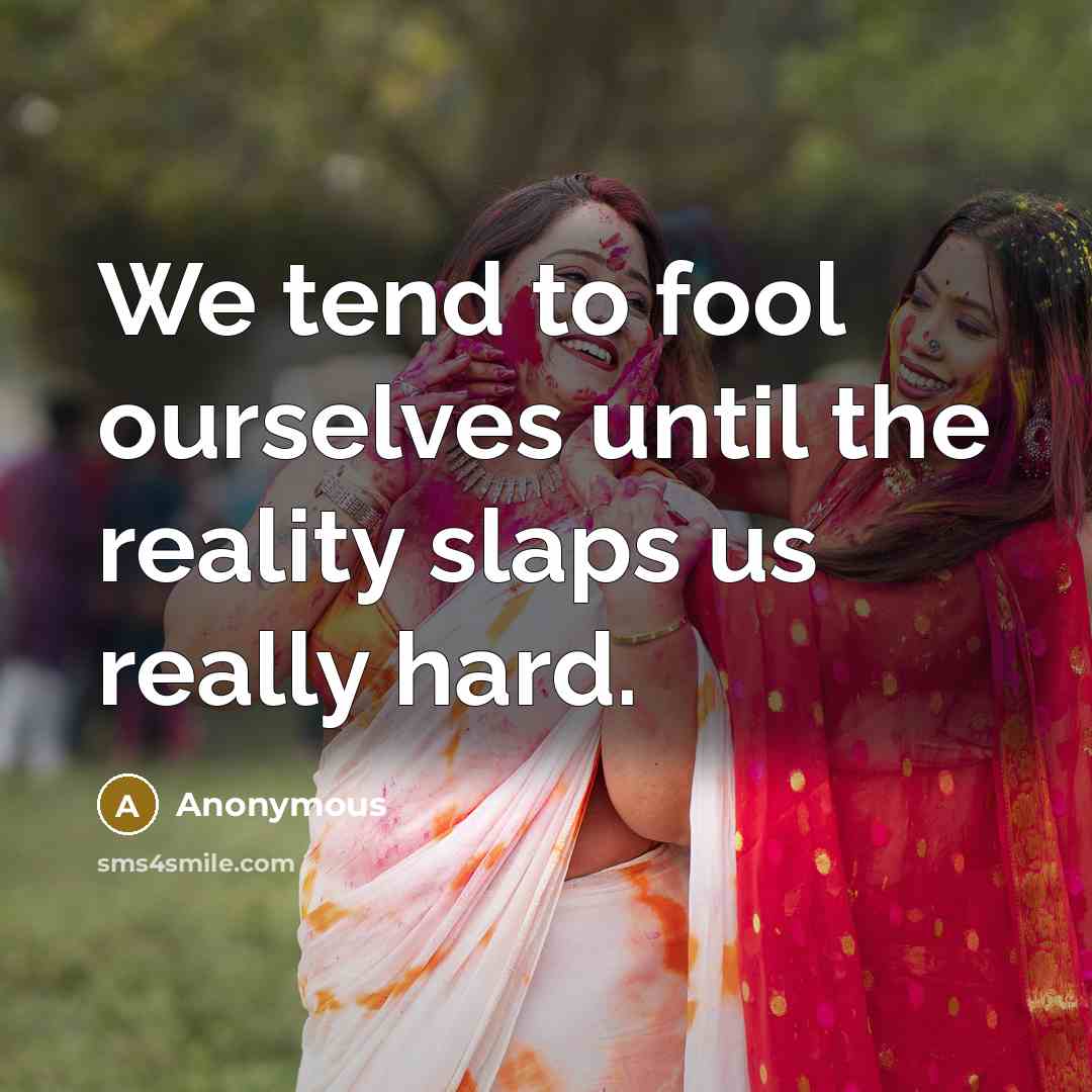 “We tend to fool ourselves until the reality slaps us…” quote by Anonymous