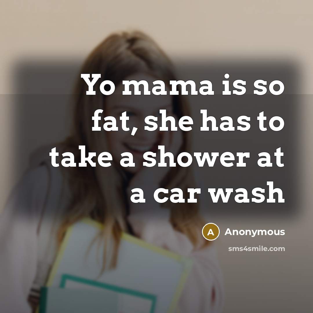 “Yo mama is so fat, she has to take a shower at a car wash” quote by Anonymous