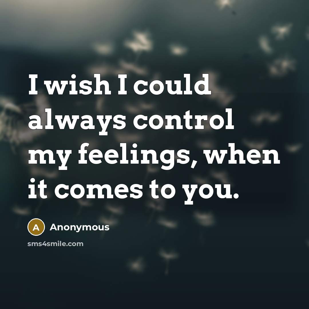 “I wish I could always control my feelings, when it comes to you.” quote by Anonymous