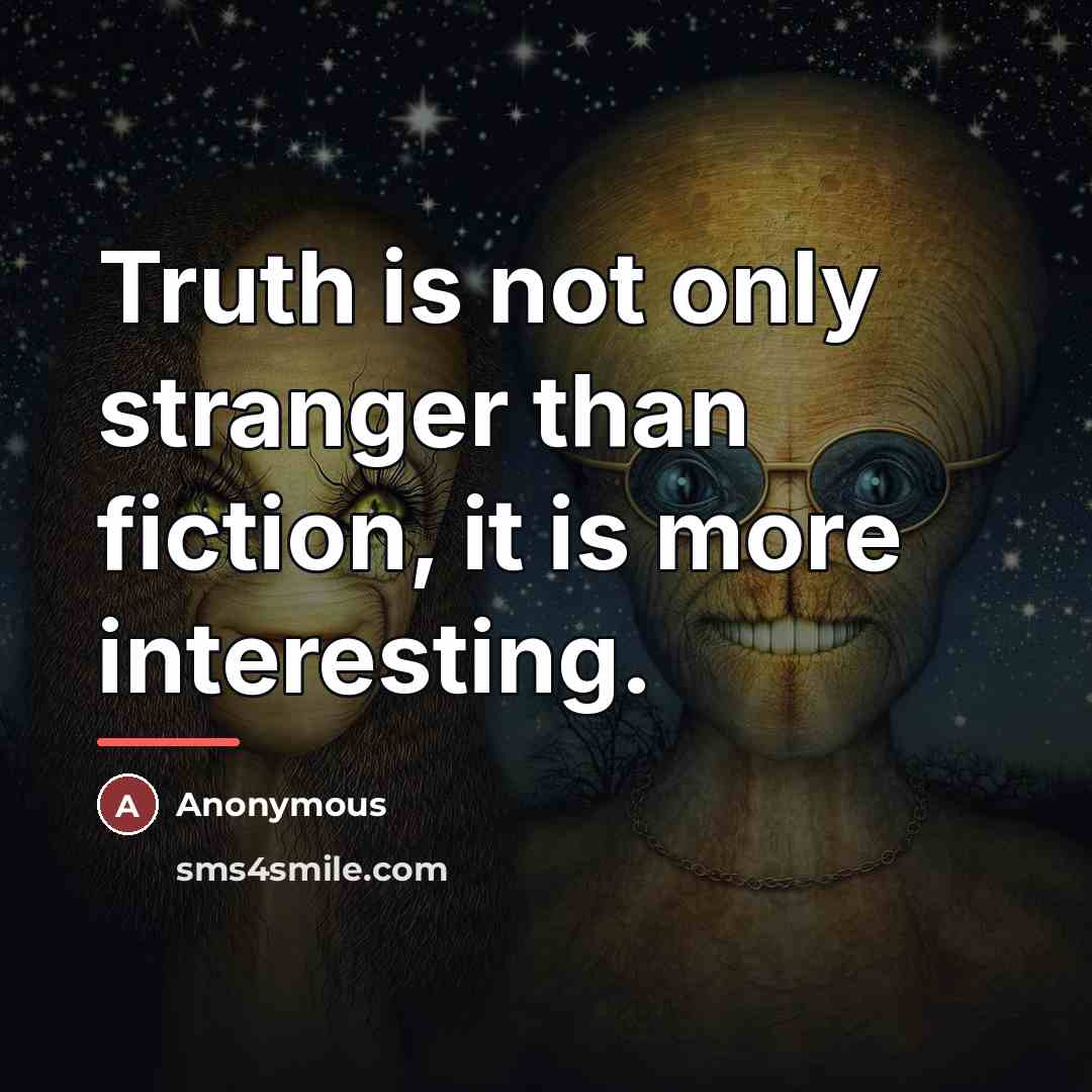 “Truth is not only stranger than fiction, it is more…” quote by Anonymous