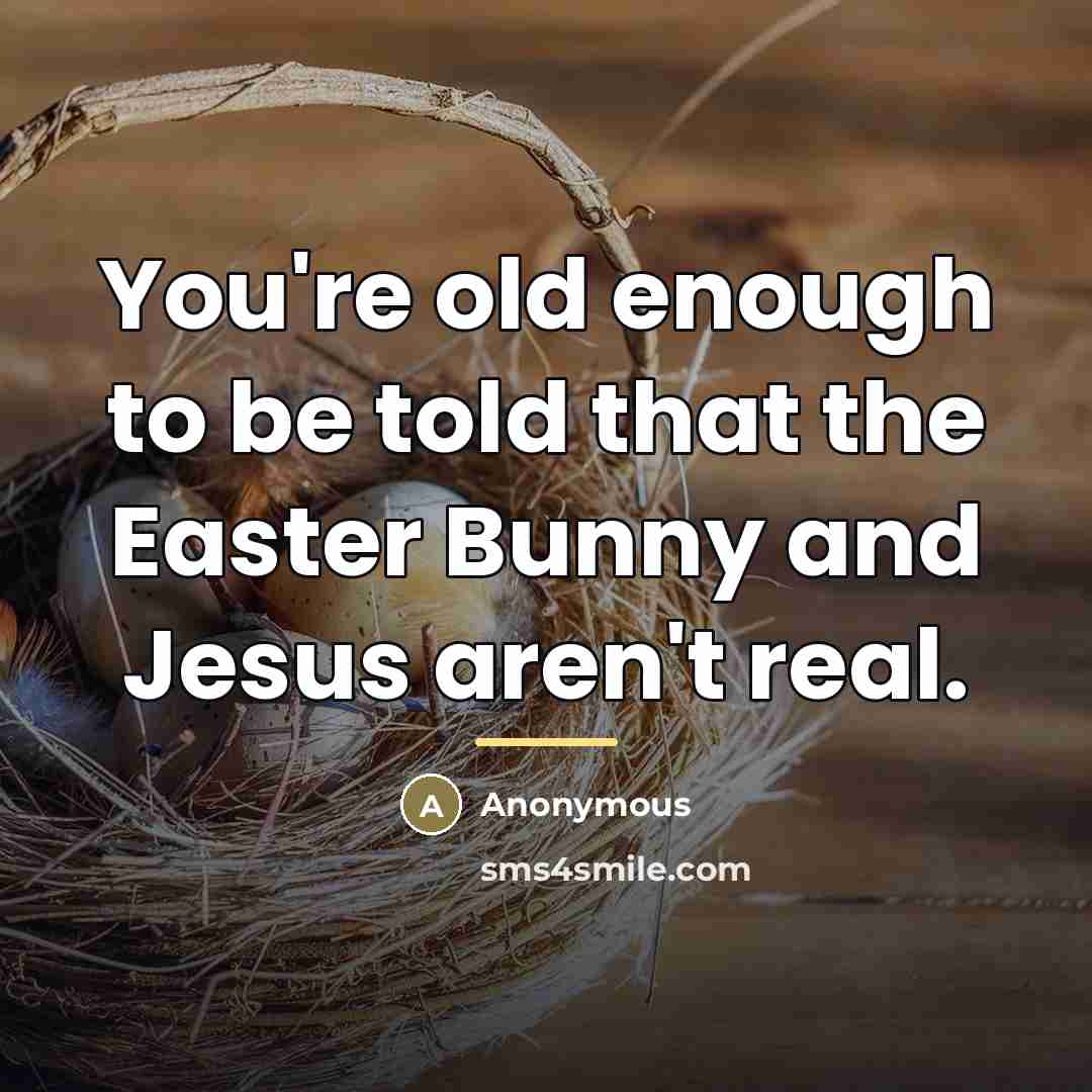 “You're old enough to be told that the Easter Bunny…” quote by Anonymous