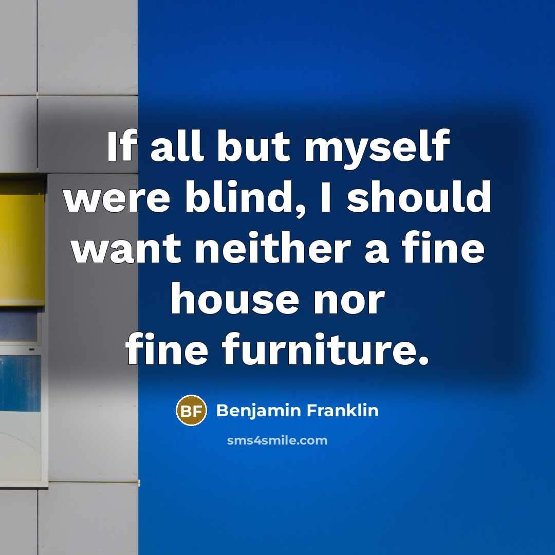 “If all but myself were blind, I should want neither…” quote by Benjamin Franklin