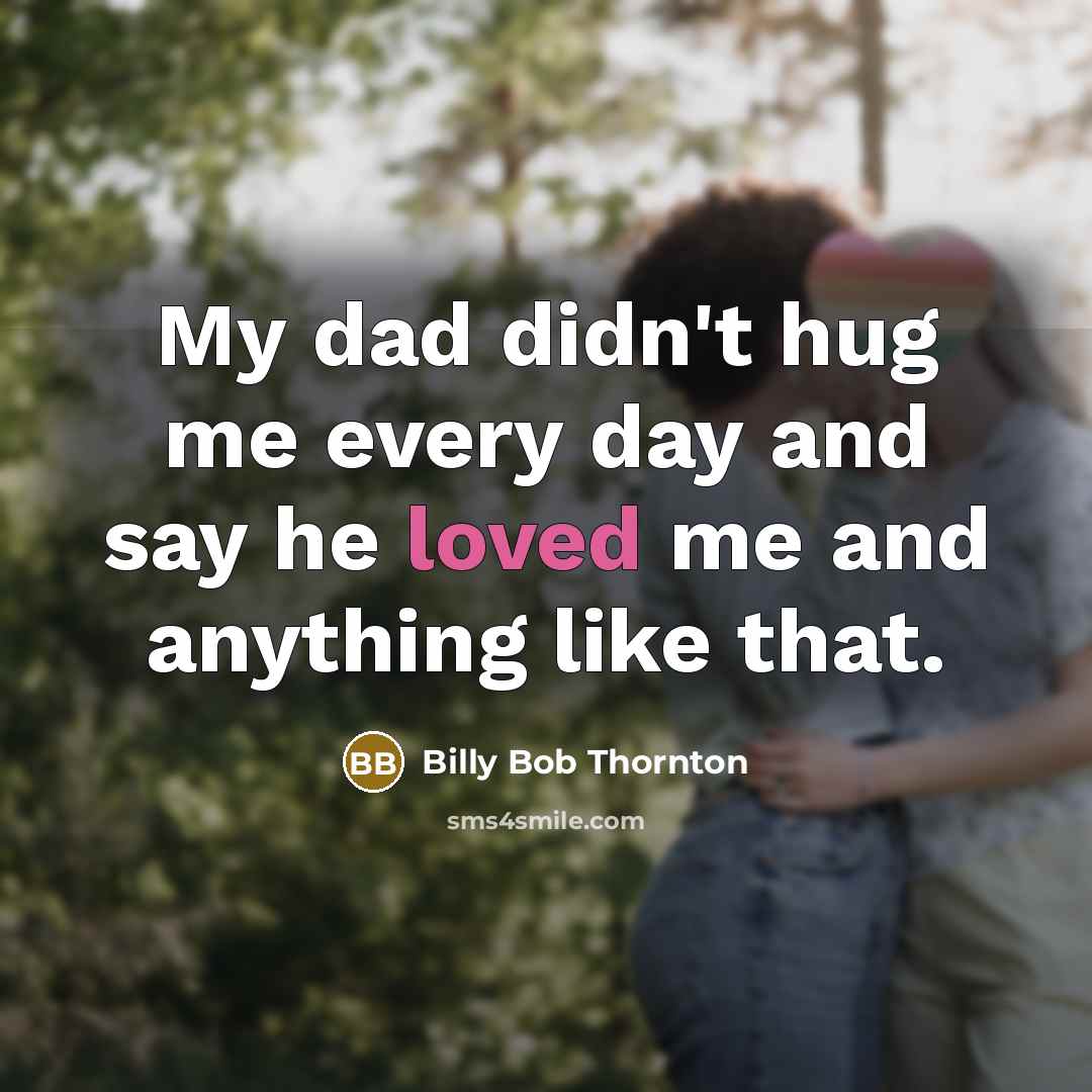 “My dad didn't hug me every day and say he…” quote by Billy Bob Thornton