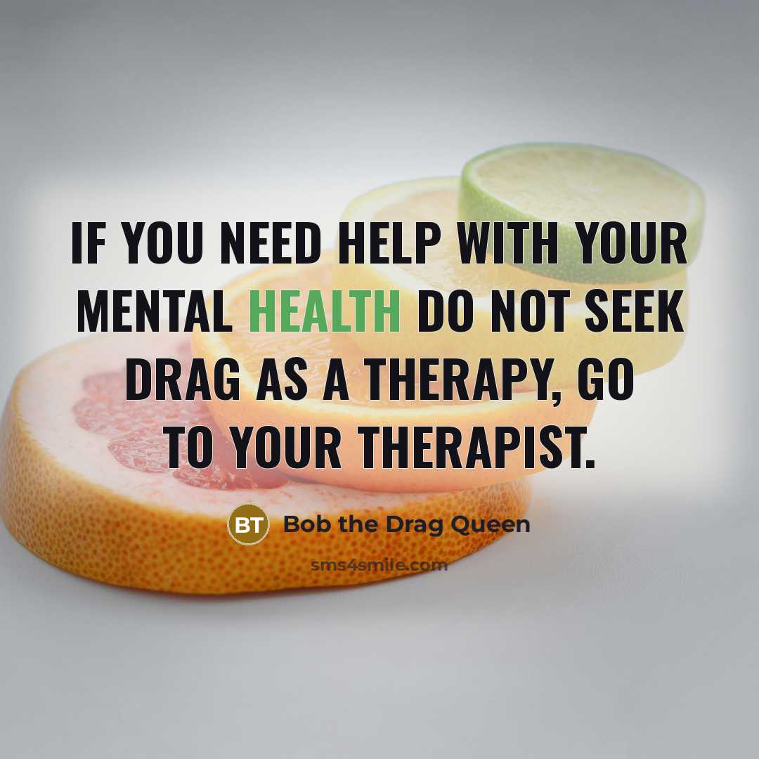 “If you need help with your mental health do not seek drag as a therapy, go to your therapist.” quote by Bob the Drag Queen
