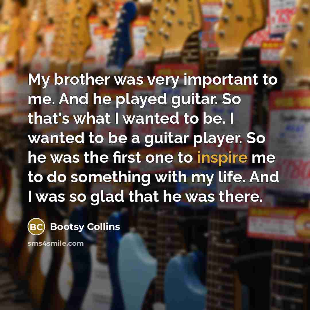 “My brother was very important to me. And he played…” quote by Bootsy Collins