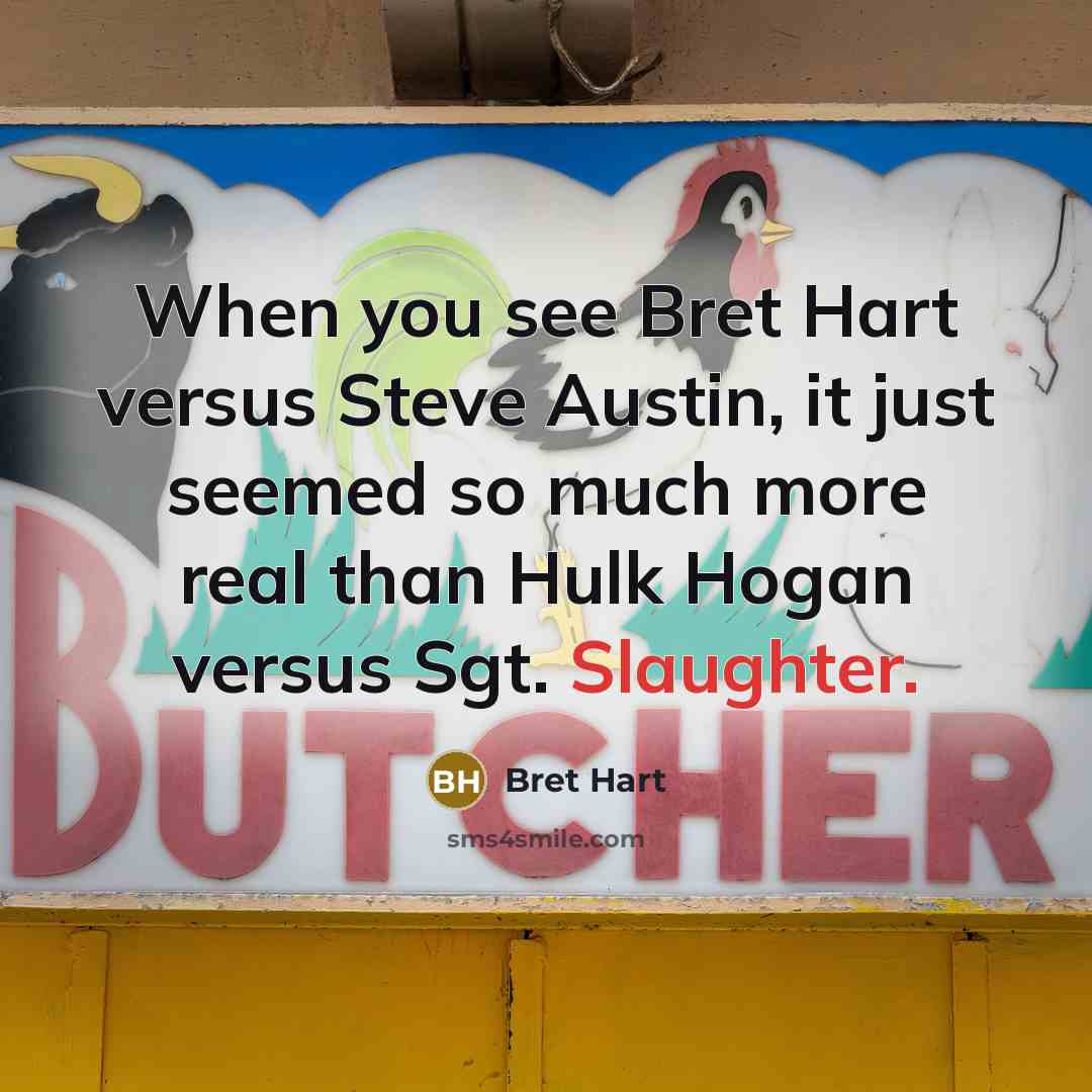 “When you see Bret Hart versus Steve Austin, it just seemed so much more real than Hulk Hogan versus Sgt. Slaughter.” quote by Bret Hart