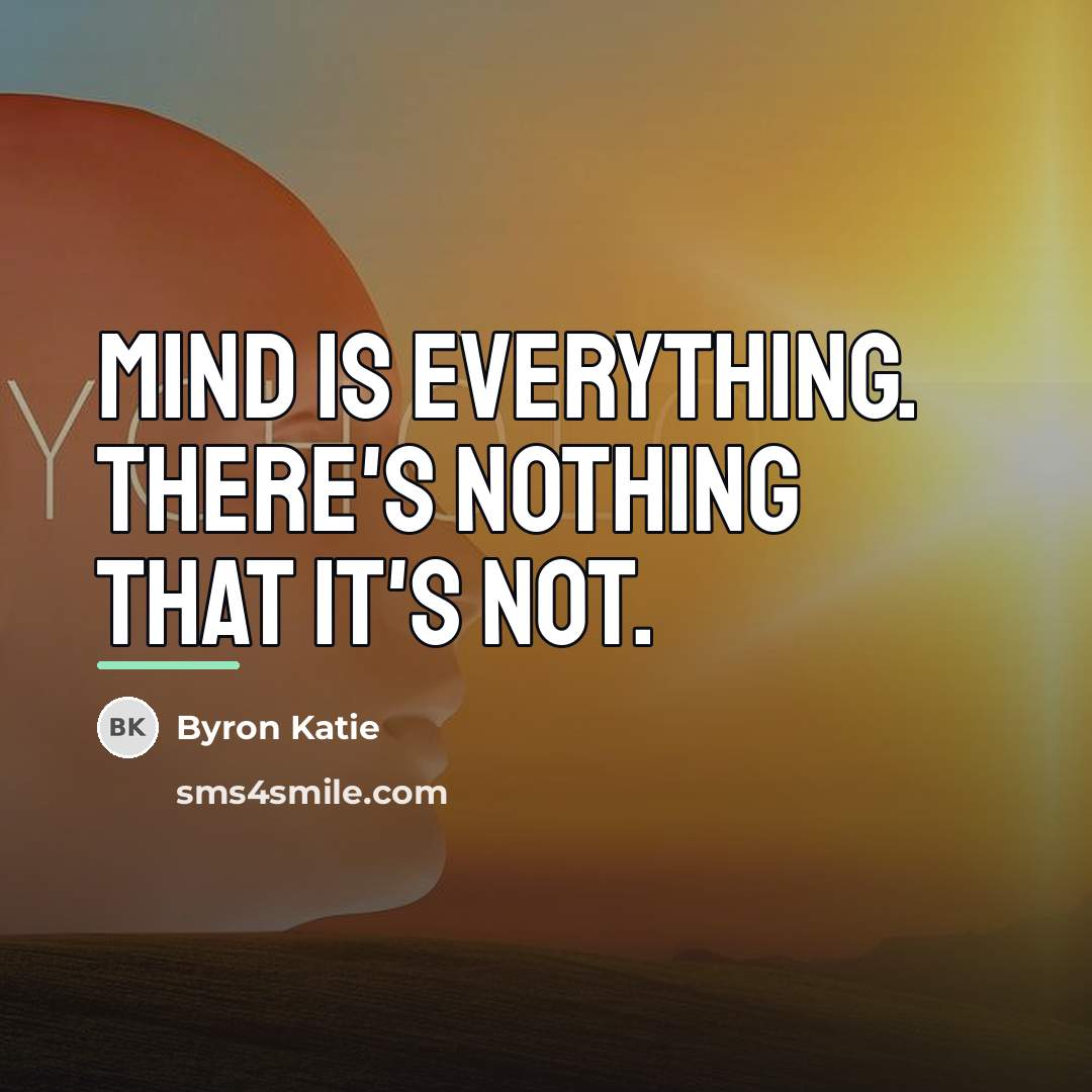 “Mind is everything. There's nothing that it's not.…” quote by Byron Katie