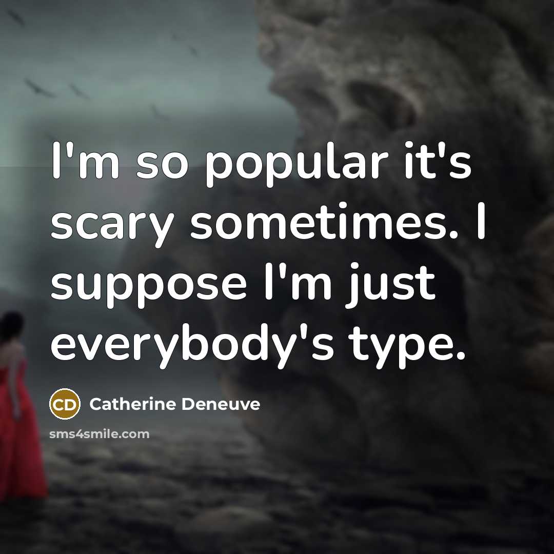 “I'm so popular it's scary sometimes. I suppose I'm just everybody's type.” quote by Catherine Deneuve