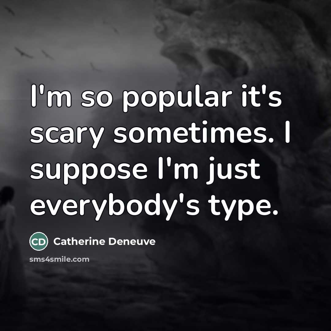 “I'm so popular it's scary sometimes. I suppose I'm just…” quote by Catherine Deneuve