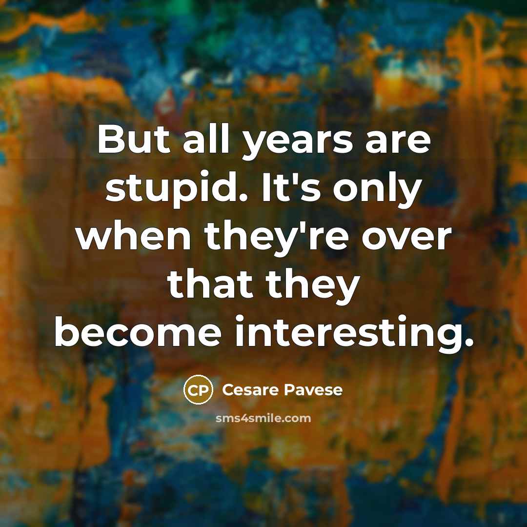 “But all years are stupid. It's only when they're over…” quote by Cesare Pavese