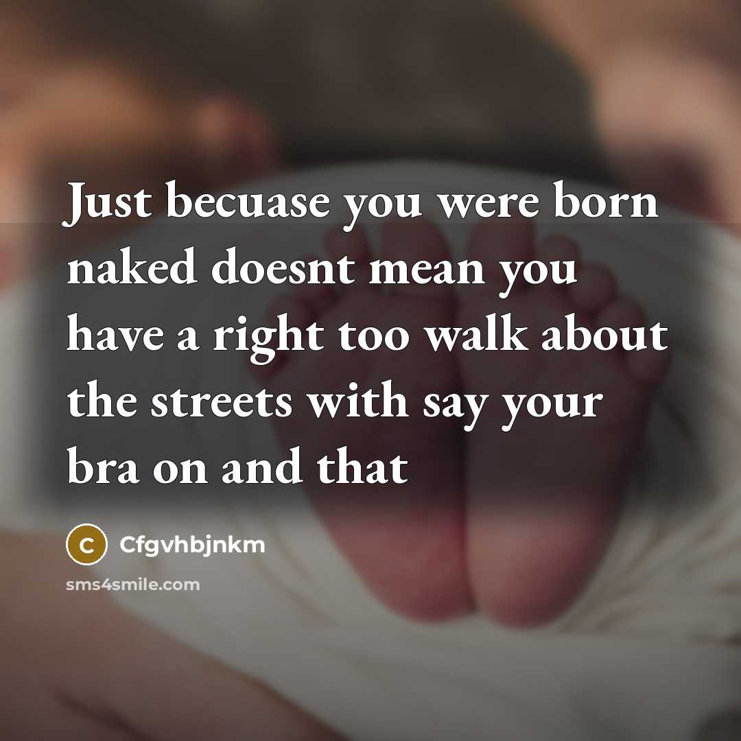 “Just becuase you were born naked doesnt mean you have a right too walk about the streets with say your bra on and that” quote by Cfgvhbjnkm