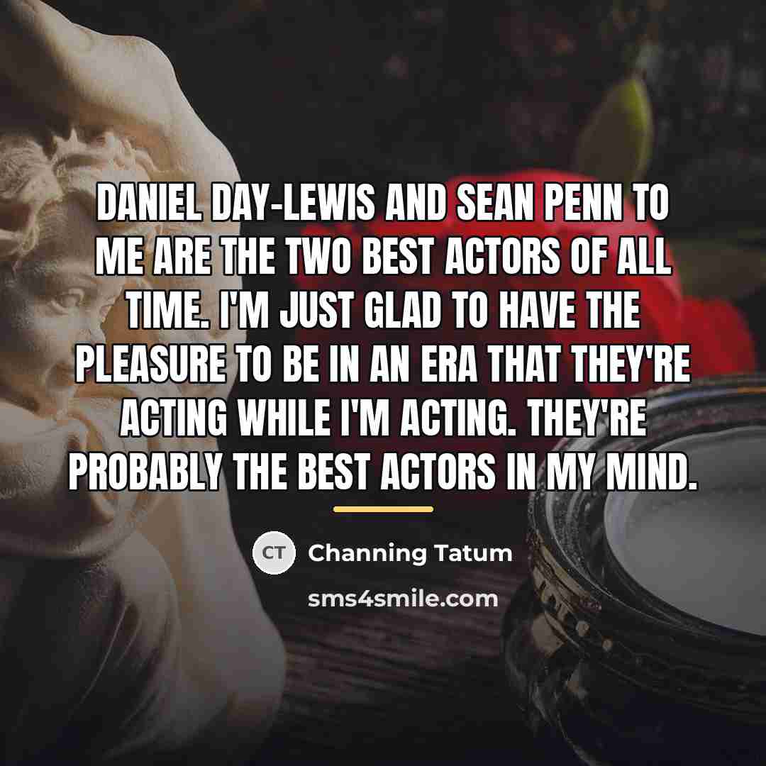 “Daniel Day-Lewis and Sean Penn to me are the two…” quote by Channing Tatum