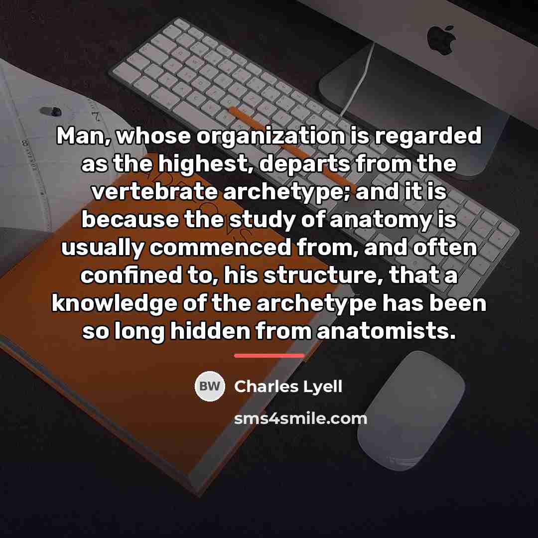 “Man, whose organization is regarded as the highest, departs from…” quote by Charles Lyell
