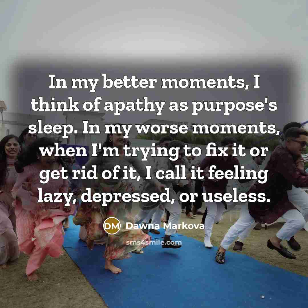 “In my better moments, I think of apathy as purpose's…” quote by Dawna Markova
