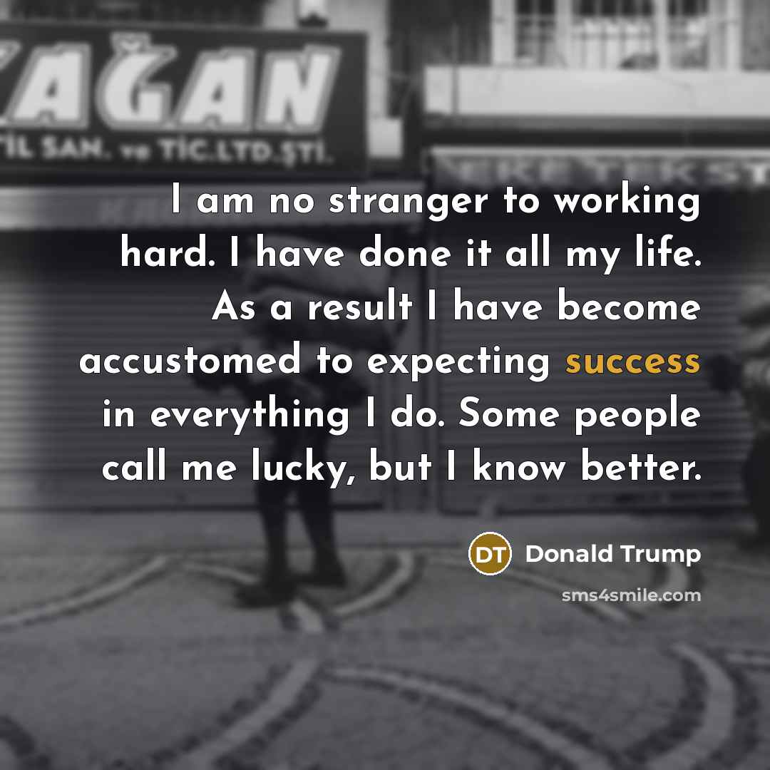 “I am no stranger to working hard. I have done…” quote by Donald Trump