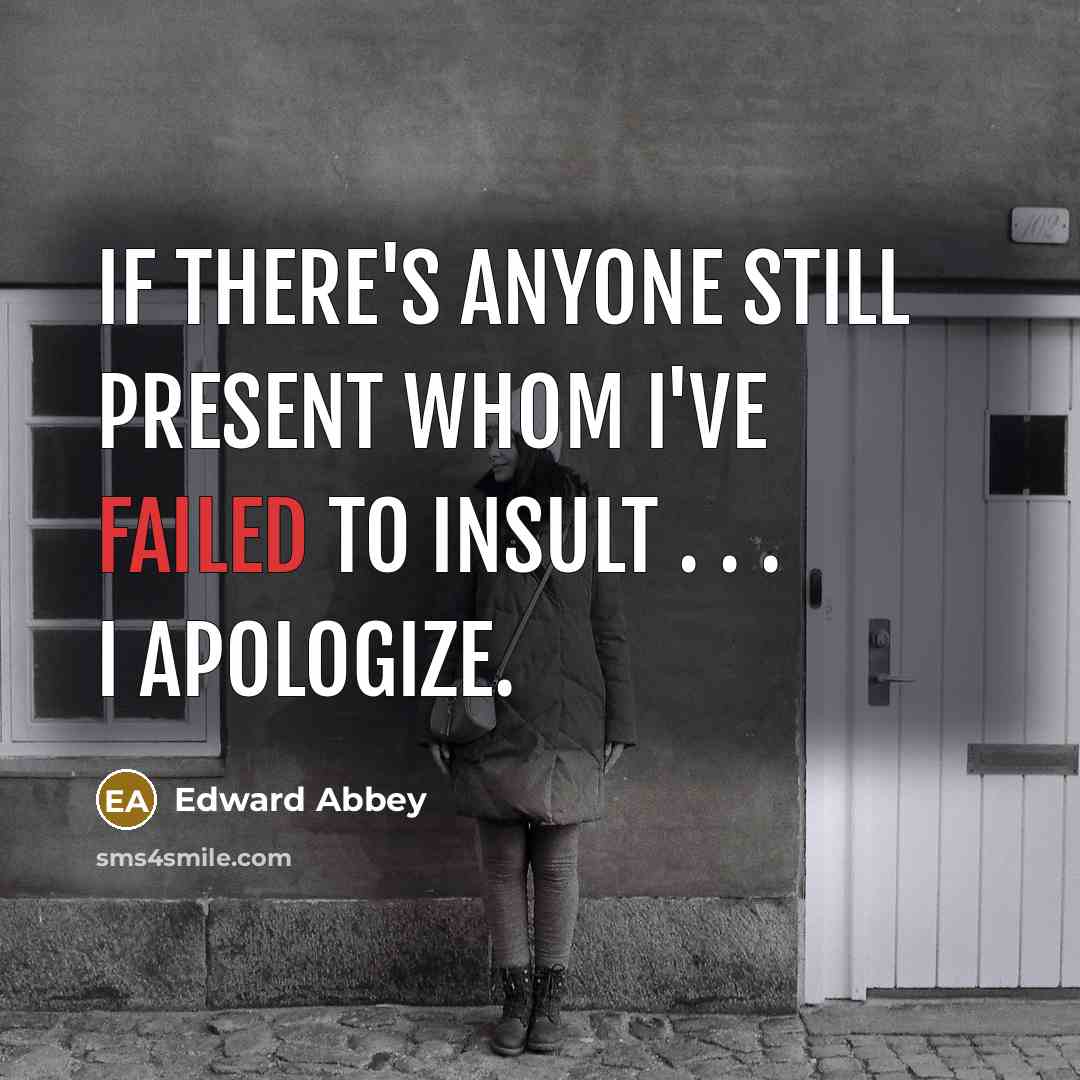 “If there's anyone still present whom I've failed to insult . . . I apologize.” quote by Edward Abbey