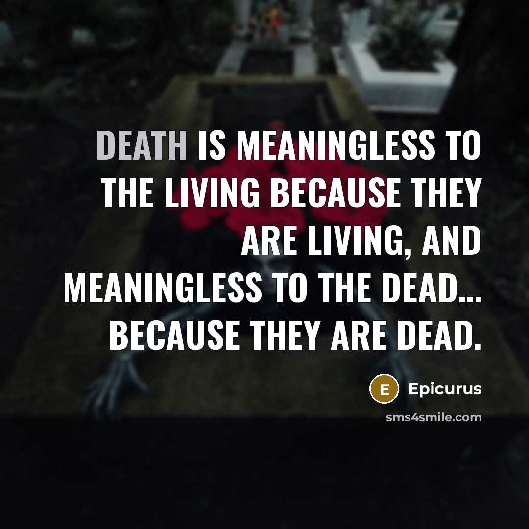 “Death is meaningless to the living because they are living,…” quote by Epicurus