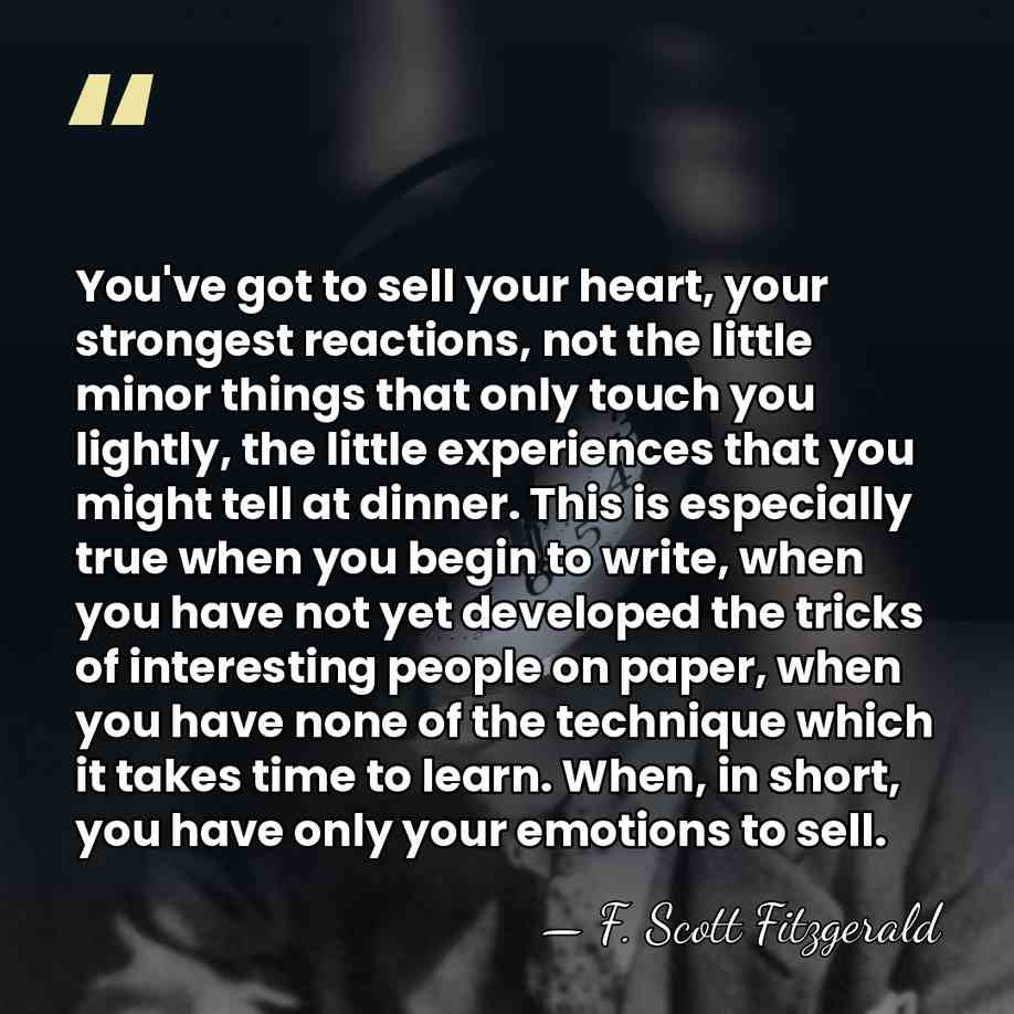 You've got to sell your heart, your strongest reactions, not the little&hellip; - F. Scott Fitzgerald