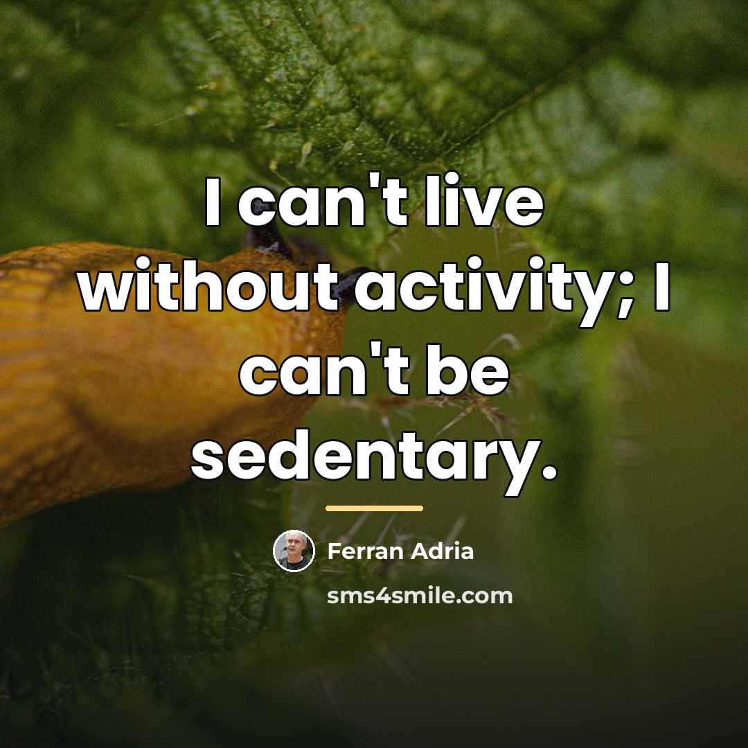 “I can't live without activity; I can't be sedentary.…” quote by Ferran Adria