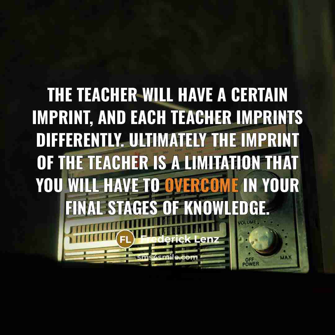 “The teacher will have a certain imprint, and each teacher…” quote by Frederick Lenz
