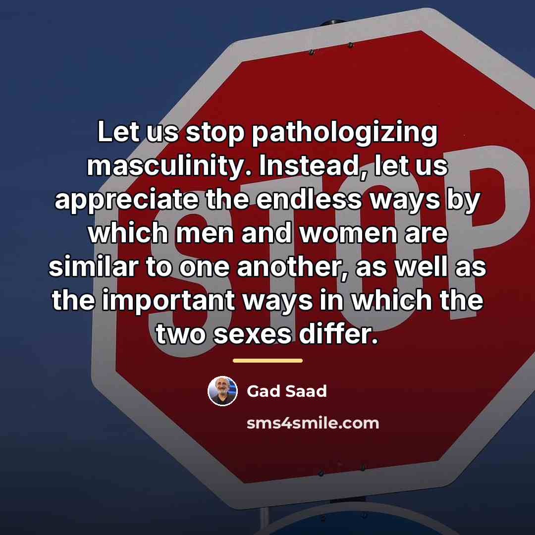 “Let us stop pathologizing masculinity. Instead, let us appreciate the…” quote by Gad Saad